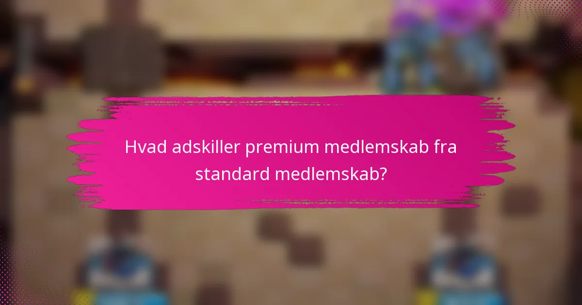 Hvad adskiller premium medlemskab fra standard medlemskab?