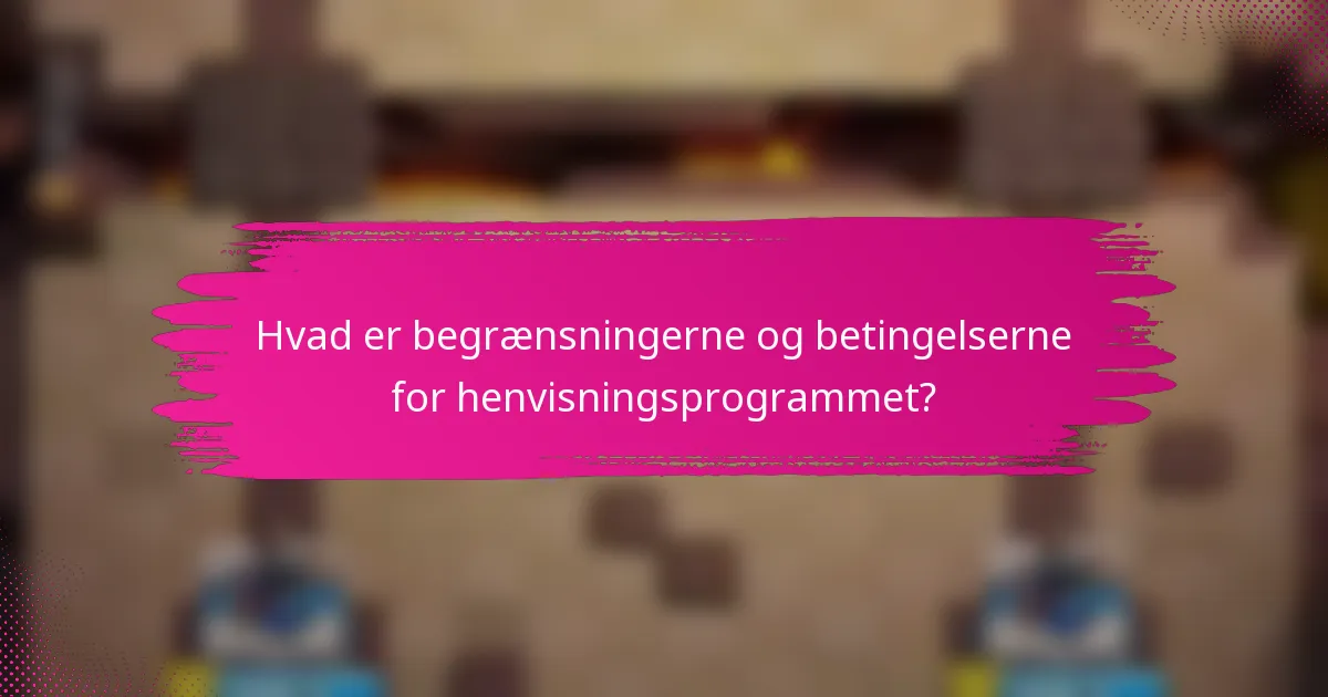 Hvad er begrænsningerne og betingelserne for henvisningsprogrammet?
