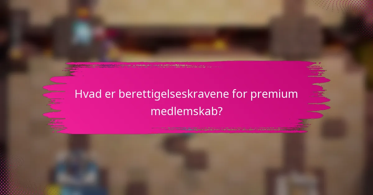 Hvad er berettigelseskravene for premium medlemskab?