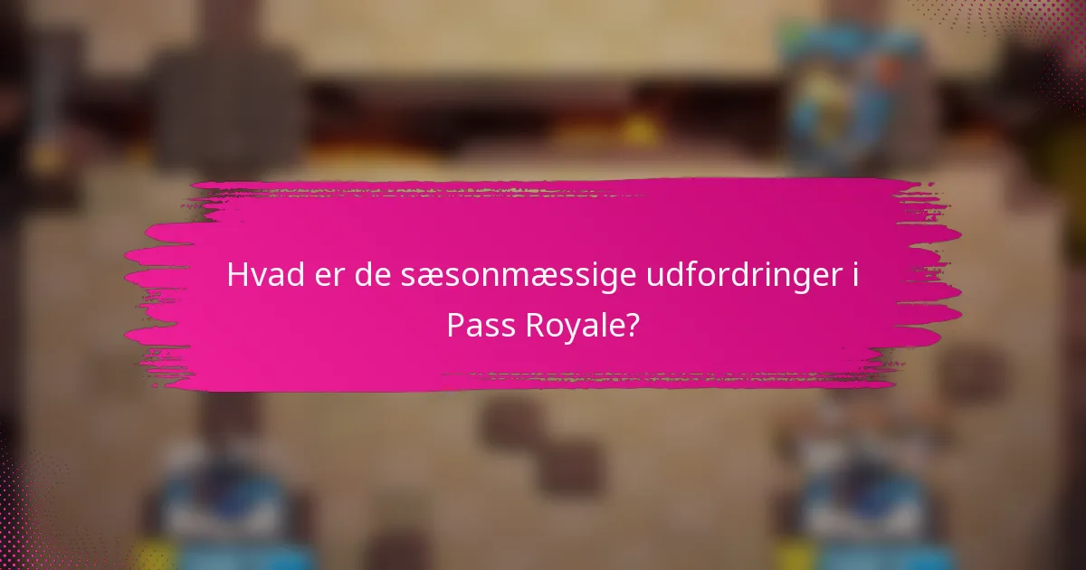 Hvad er de sæsonmæssige udfordringer i Pass Royale?