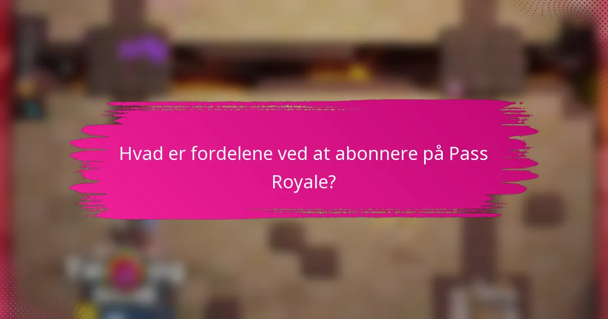 Hvad er fordelene ved at abonnere på Pass Royale?