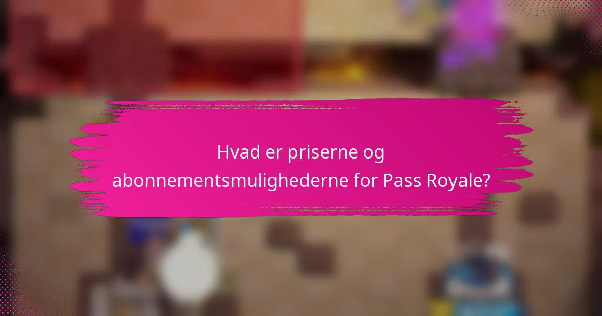 Hvad er priserne og abonnementsmulighederne for Pass Royale?