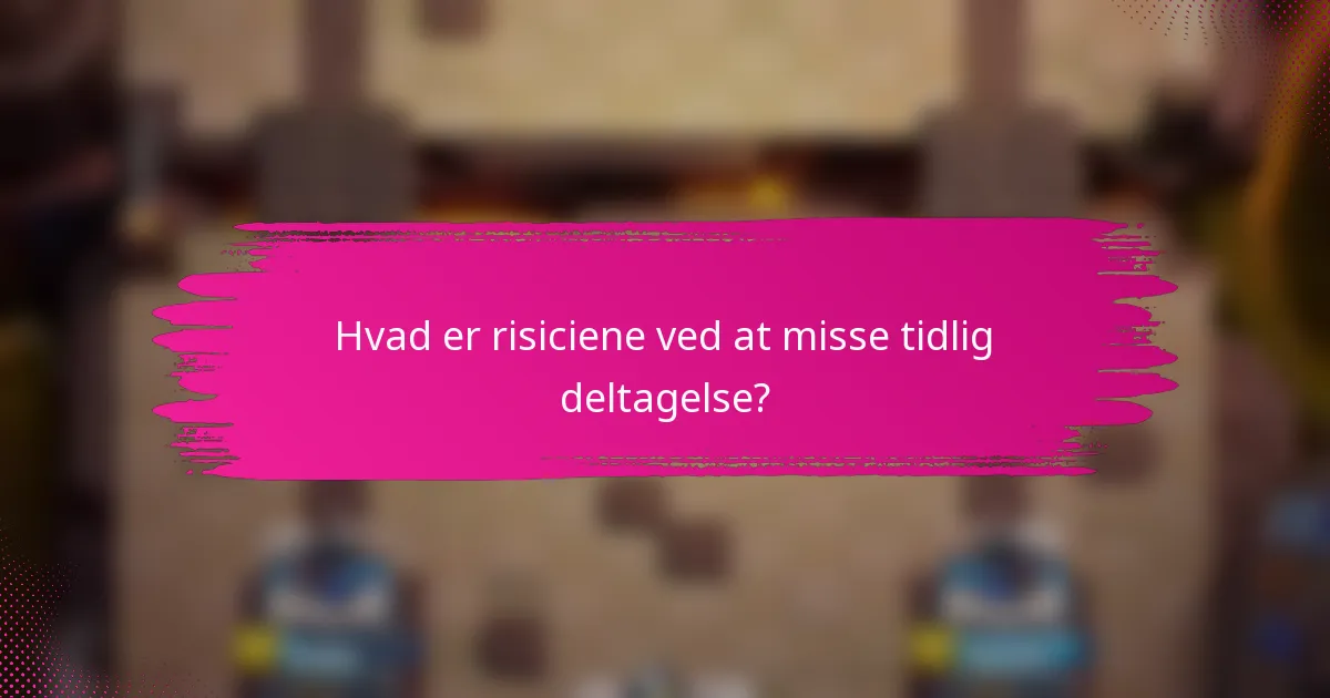 Hvad er risiciene ved at misse tidlig deltagelse?