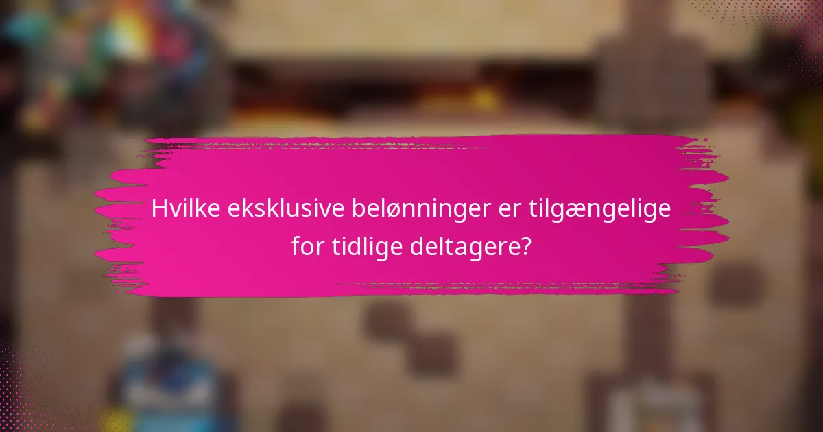 Hvilke eksklusive belønninger er tilgængelige for tidlige deltagere?