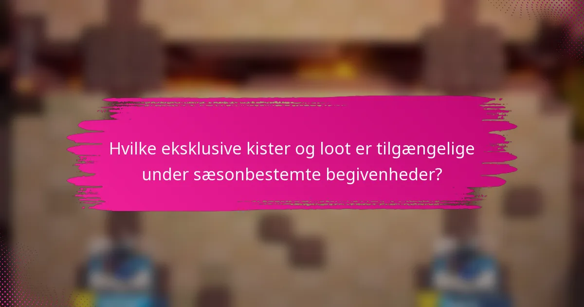 Hvilke eksklusive kister og loot er tilgængelige under sæsonbestemte begivenheder?