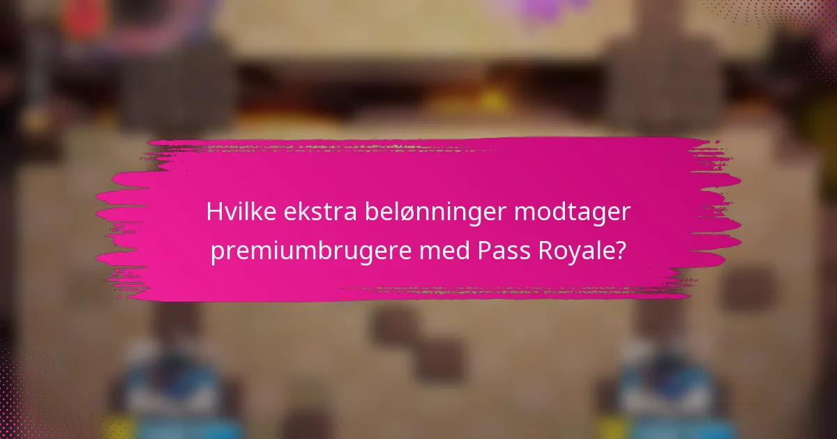 Hvilke ekstra belønninger modtager premiumbrugere med Pass Royale?