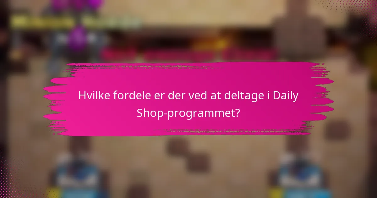 Hvilke fordele er der ved at deltage i Daily Shop-programmet?