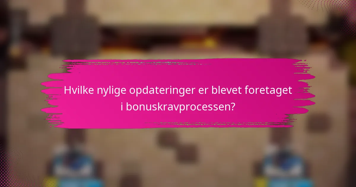 Hvilke nylige opdateringer er blevet foretaget i bonuskravprocessen?