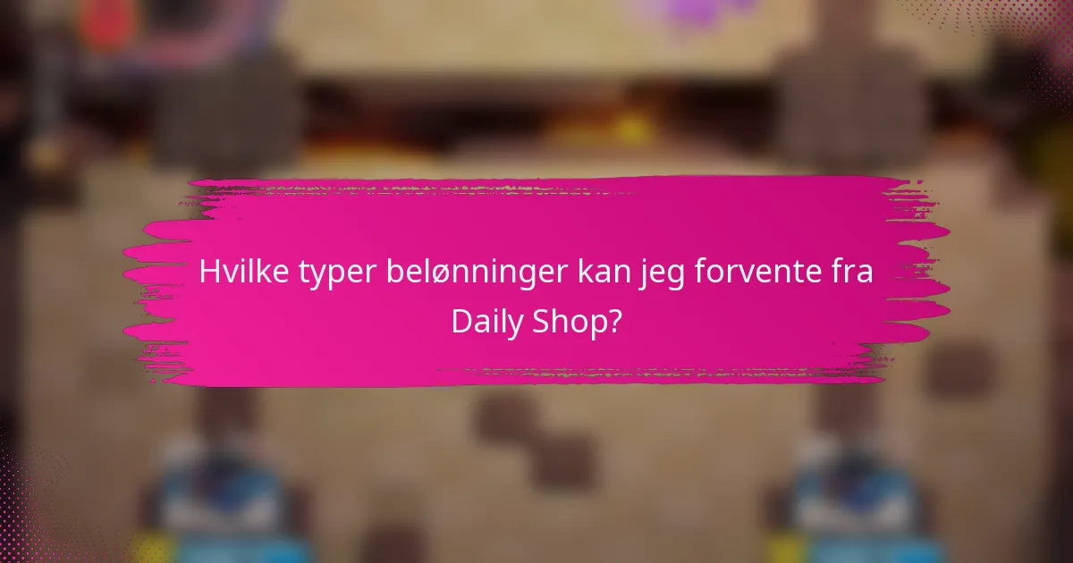 Hvilke typer belønninger kan jeg forvente fra Daily Shop?