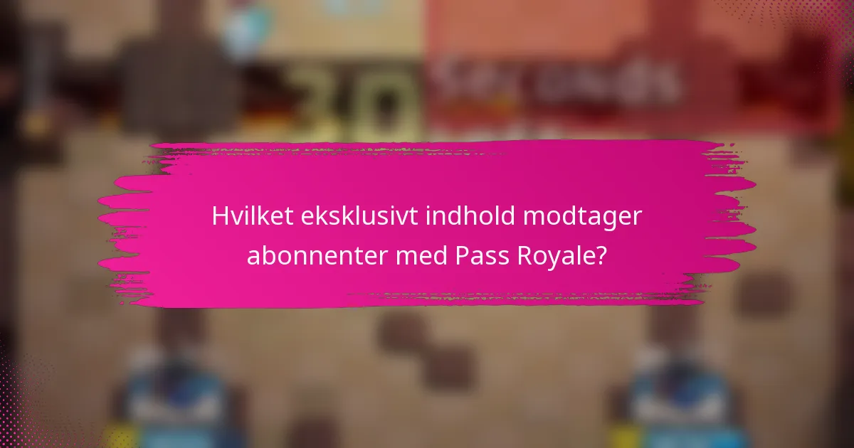 Hvilket eksklusivt indhold modtager abonnenter med Pass Royale?