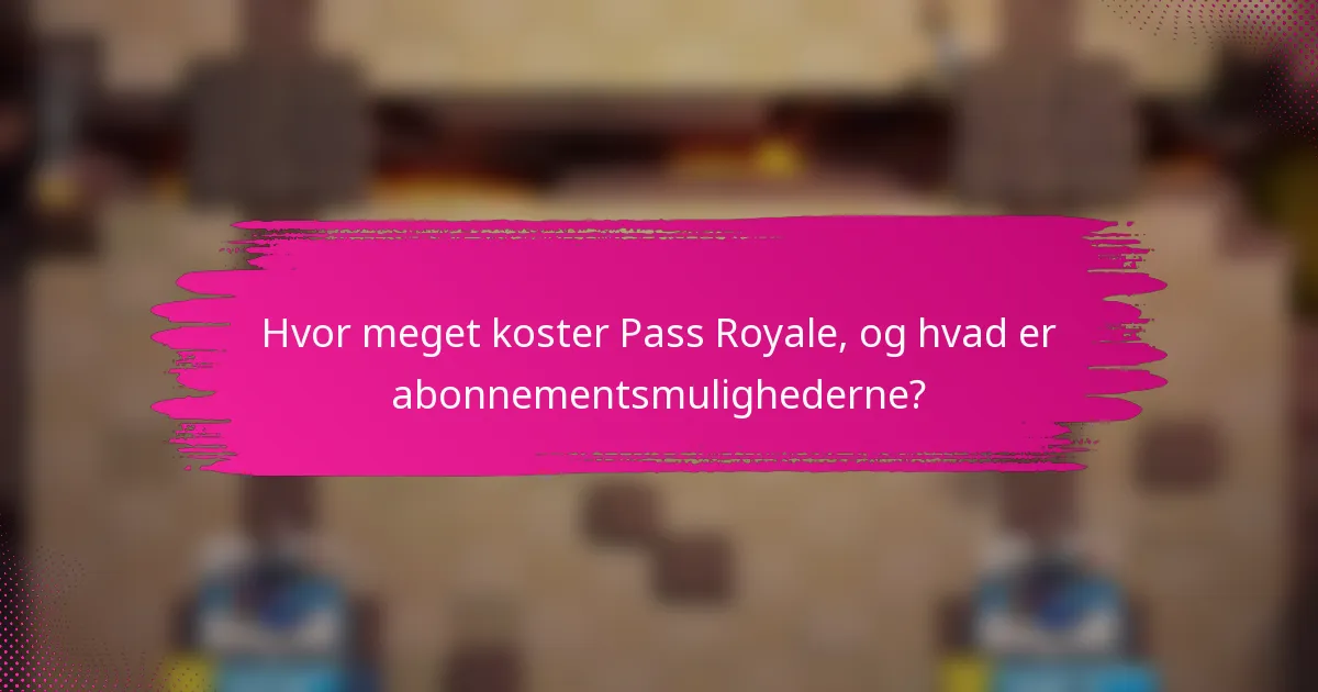 Hvor meget koster Pass Royale, og hvad er abonnementsmulighederne?