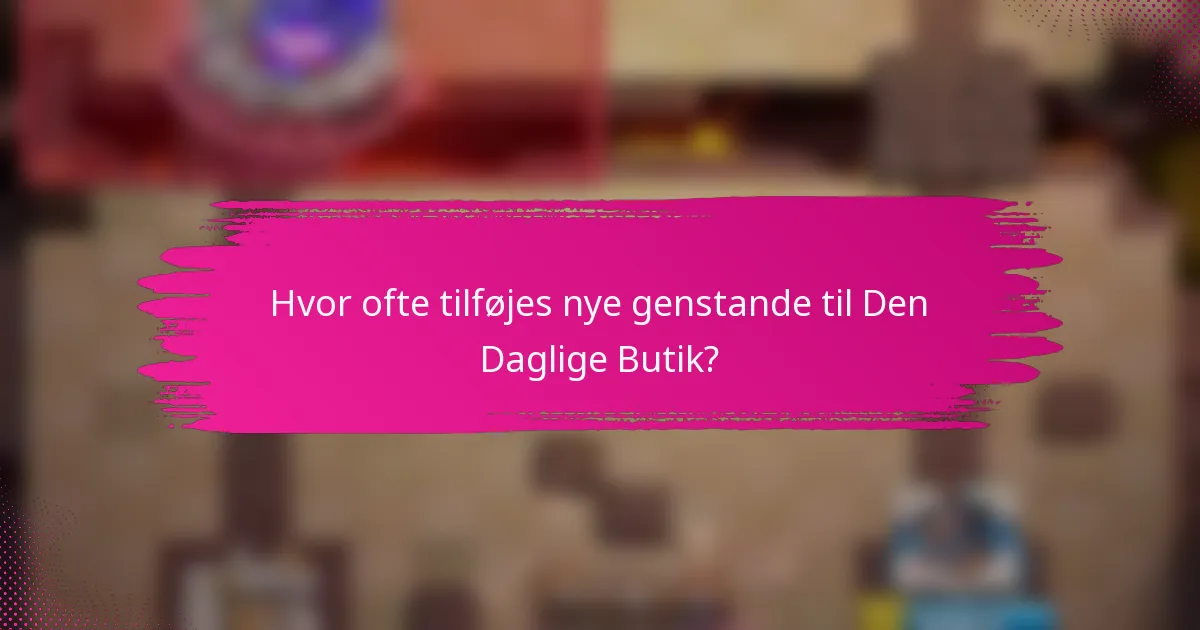 Hvor ofte tilføjes nye genstande til Den Daglige Butik?