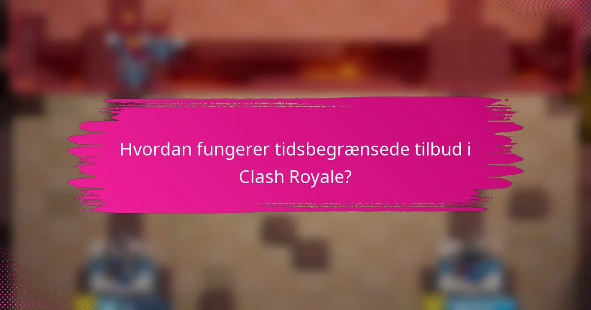 Hvordan fungerer tidsbegrænsede tilbud i Clash Royale?