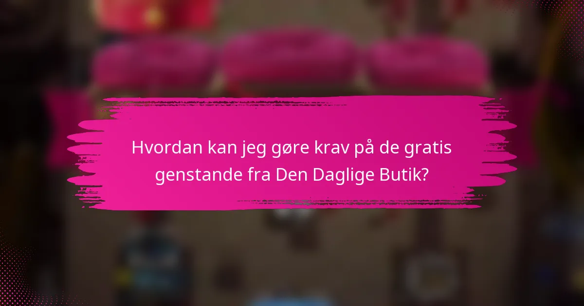 Hvordan kan jeg gøre krav på de gratis genstande fra Den Daglige Butik?