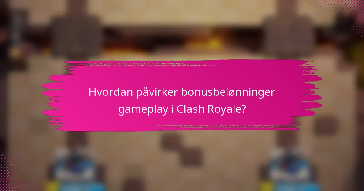 Hvordan påvirker bonusbelønninger gameplay i Clash Royale?