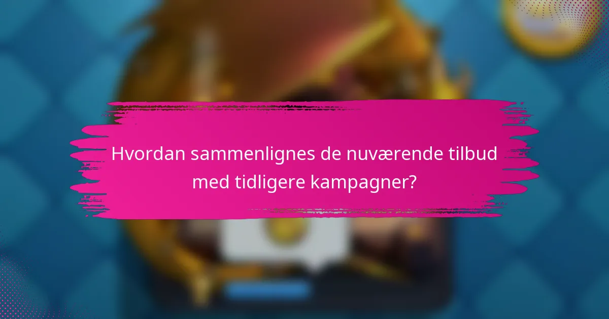 Hvordan sammenlignes de nuværende tilbud med tidligere kampagner?