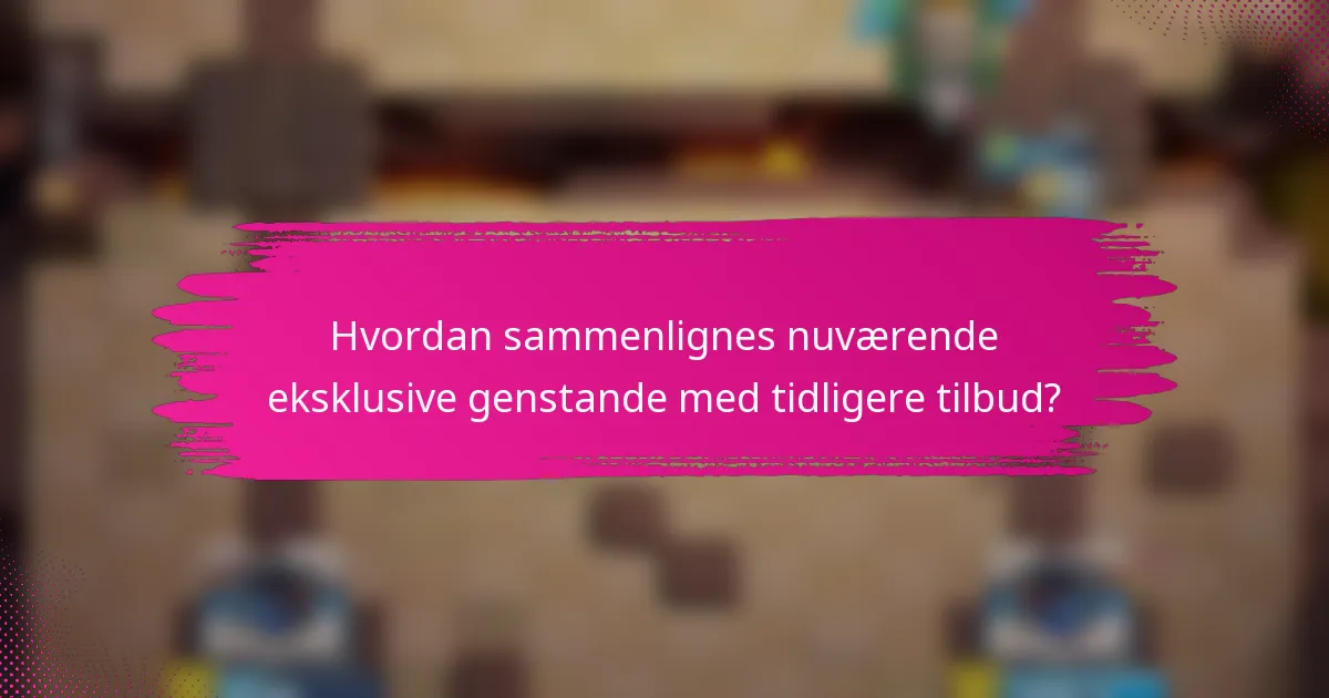 Hvordan sammenlignes nuværende eksklusive genstande med tidligere tilbud?