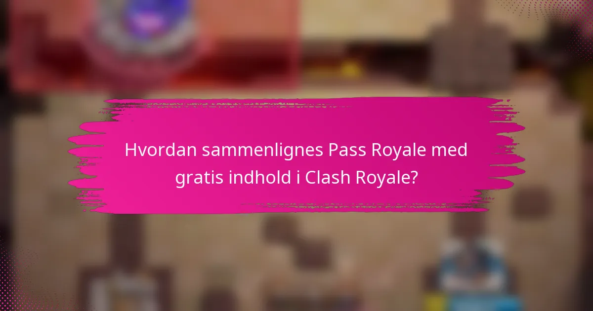 Hvordan sammenlignes Pass Royale med gratis indhold i Clash Royale?