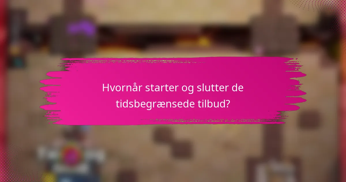 Hvornår starter og slutter de tidsbegrænsede tilbud?